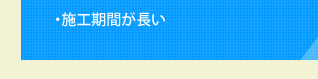 ・施工期間が長い