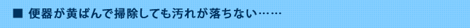 便器が黄ばんで掃除しても汚れが落ちない……